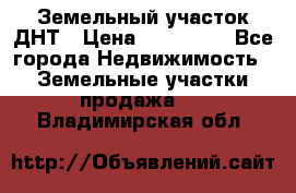 Земельный участок ДНТ › Цена ­ 550 000 - Все города Недвижимость » Земельные участки продажа   . Владимирская обл.
